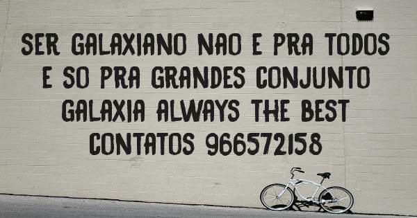 ser galaxiano nao e pra todos e so pra grandes conjunto galaxia always the best
contatos 966572158