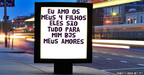 Eu amo os meus 4 filhos eles são tudo para mim bjs meus amores