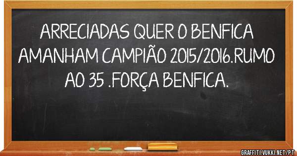 ARRECIADAS QUER O BENFICA  AMANHAM CAMPIÃO 2015/2016.RUMO AO 35 .FORÇA BENFICA.