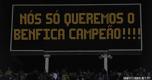 Nós só queremos o Benfica Campeão!!!! 