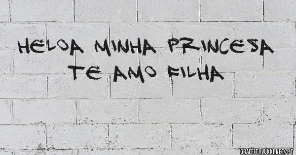 HELOA MINHA PRINCESA TE AMO FILHA  


