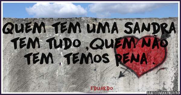 Quem tem uma Sandra tem tudo ,quem não tem  temos pena .