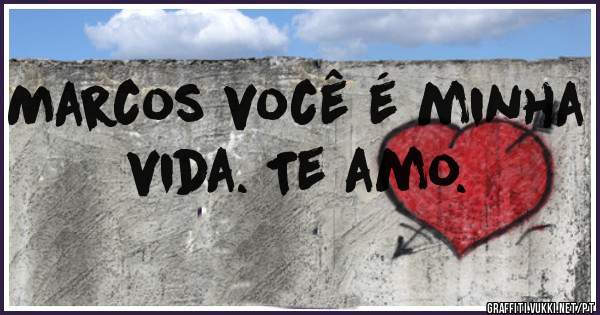 Marcos você é minha vida. Te amo.
