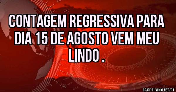 Contagem regressiva para dia 15 de agosto vem meu lindo .