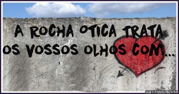 A Rocha Otica Trata os vossos olhos com...
