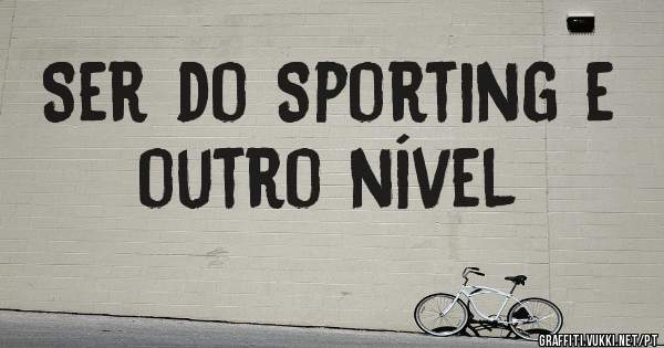 Ser do Sporting e outro nível