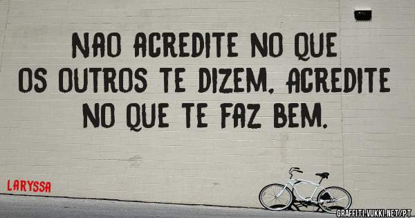 Nao acredite no que os outros te dizem, Acredite no que te faz bem. 