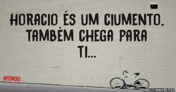 Horacio és um ciumento, tambèm chega para ti...