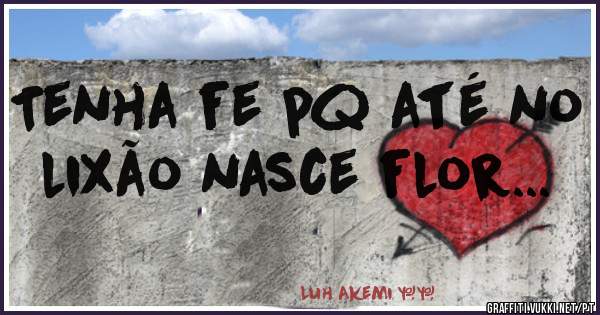 Tenha fe pq até no lixão nasce flor...