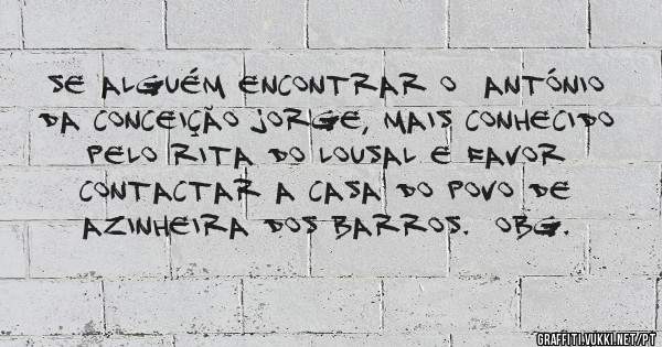 Se alguém encontrar o  António da Conceição Jorge, mais conhecido pelo Rita do Lousal e favor contactar a Casa do Povo de Azinheira dos Barros.  Obg.