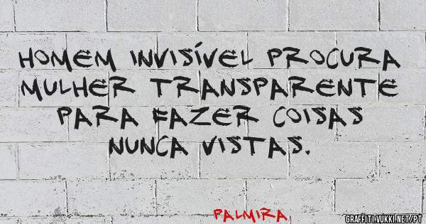 Homem invisível procura mulher transparente para fazer coisas nunca vistas.