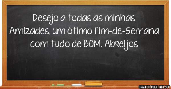 Desejo a todas as minhas Amizades, um ótimo fim-de-Semana com tudo de BOM. Abreijos