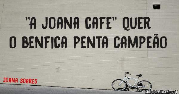 ''A joana cafe'' quer o benfica penta campeão 