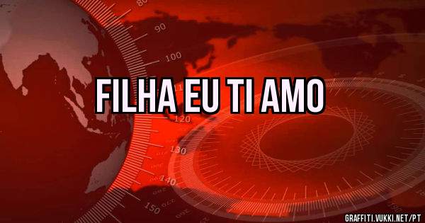Filha eu ti amo