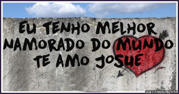 Eu tenho melhor namorado do mundo 
Te amo JOSUÉ 