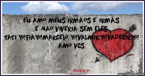 EU AMO MEUS IRMÃOS E IRMÃS 
E NAO VIVERIA SEM ELES 
TATI ❤FIA❤MARCELO ❤VALMIR❤VADECIR❤ AMO VCS 
