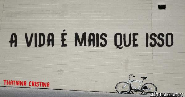 A vida é mais que isso