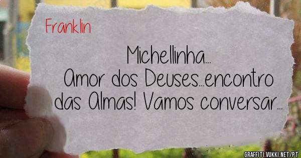 Michellinha...
Amor dos Deuses...encontro das Almas! Vamos conversar...