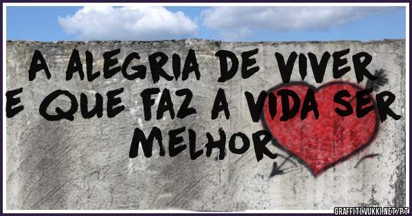 A alegria de viver e que faz a vida ser melhor