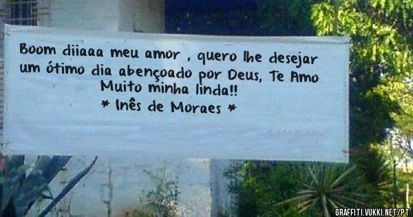 Boom diiaaa meu amor , quero lhe desejar um ótimo dia abençoado por Deus, Te Amo Muito minha linda!!
       * Inês de Moraes *