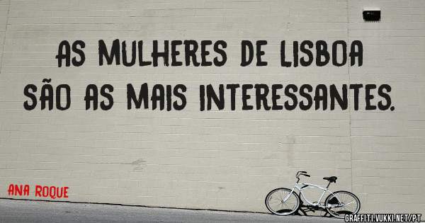 As mulheres de Lisboa são as mais interessantes.