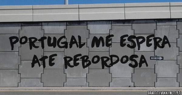 PORTUGAL ME ESPERA ATE REBORDOSA
