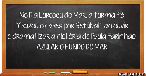 No Dia Europeu do Mar, a turma P1B ''Cruzou olhares por Setúbal '' ao ouvir e dramatizar a história de Paula Farinhas: AZULAR O FUNDO DO MAR