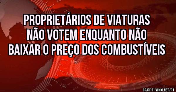 proprietários de viaturas não votem enquanto não baixar o preço dos combustíveis