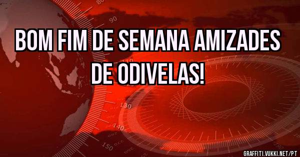 BOM FIM DE SEMANA AMIZADES DE ODIVELAS!