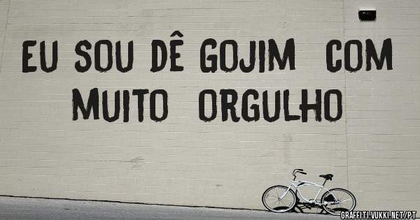 Eu sou dê Gojim  com  muito  orgulho 
