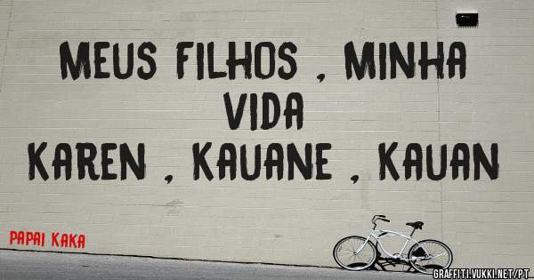 Meus Filhos , Minha vida
Karen , Kauane , Kauan