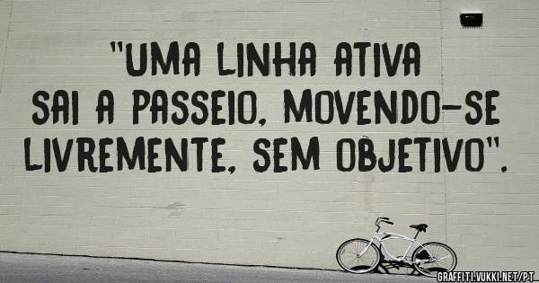  ''Uma linha ativa sai a passeio, movendo-se livremente, sem objetivo''.