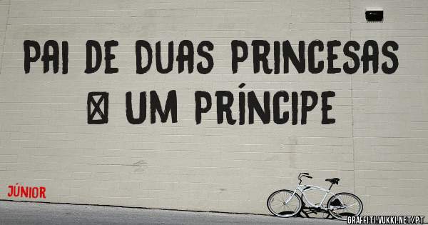 Pai de Duas Princesas & Um Príncipe