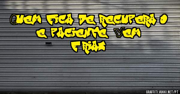 Quem fica de recuperação e paciente (Vem férias)
