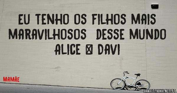  Eu tenho os filhos mais maravilhosos  desse mundo 
Alice & Davi 