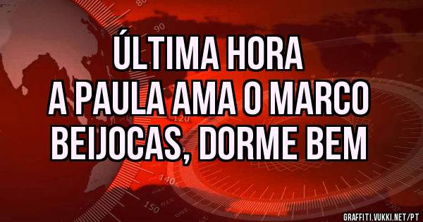 ÚLTIMA HORA
A PAULA AMA O MARCO
BEIJOCAS, DORME BEM 