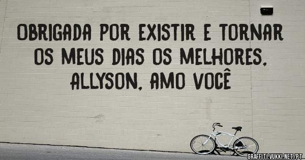Obrigada por existir e tornar os meus dias os melhores, Allyson, amo você 