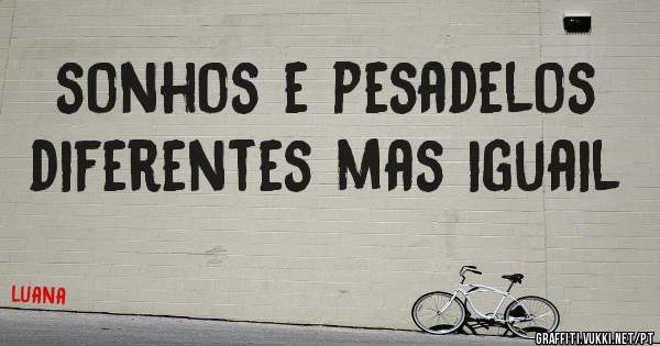 sonhos e pesadelos diferentes mas iguail