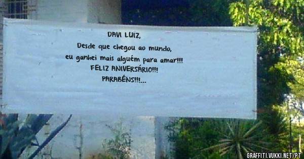 DAVI LUIZ,
Desde que chegou ao mundo, 
eu ganhei mais alguém para amar!!!
FELIZ ANIVERSÁRIO!!!
PARABÉNS!!!
Vovóice