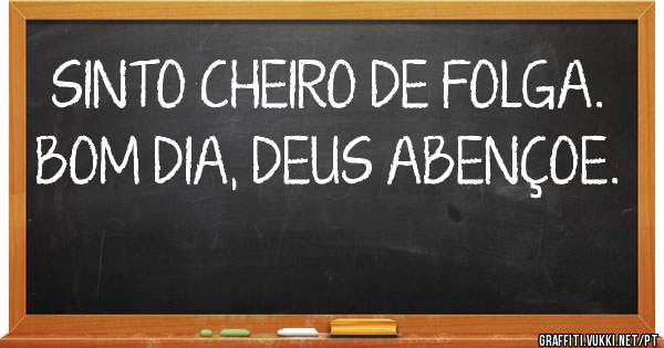 SINTO CHEIRO DE FOLGA. BOM DIA, DEUS ABENÇOE.