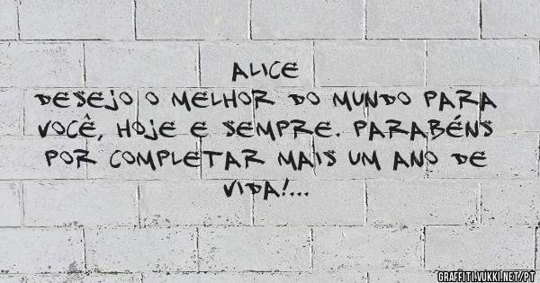Alice
Desejo o melhor do mundo para você, hoje e sempre. Parabéns por completar mais um ano de vida!
Tia Criss