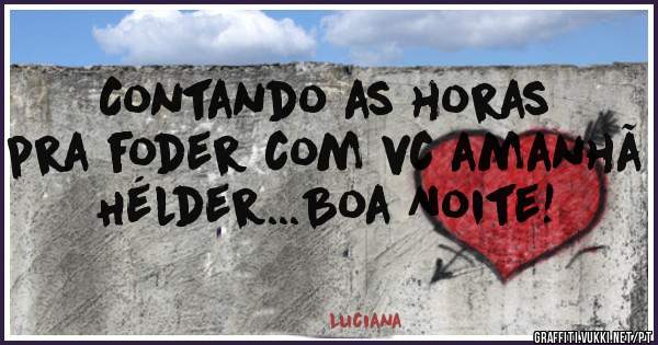 Contando as horas pra foder com vc amanhã Hélder...Boa Noite!