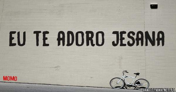 Eu te adoro Jesana