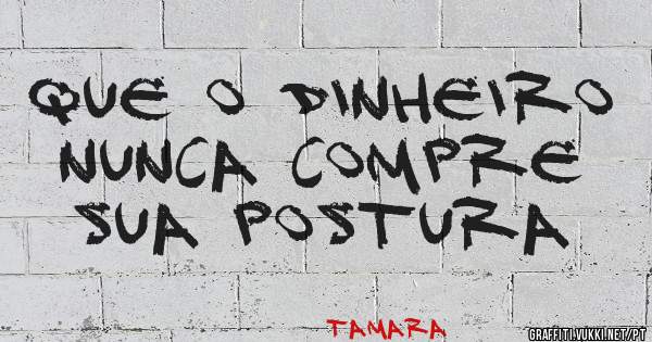 Que o dinheiro nunca compre sua postura