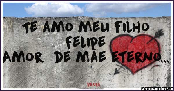 Te amo meu filho Felipe
Amor  de mãe eterno...
