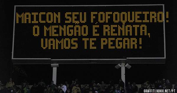 Maicon seu fofoqueiro! 
O mengão é Renata, vamos te pegar! 
