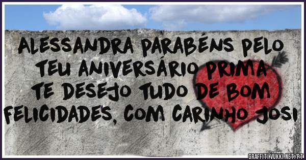 Alessandra parabéns pelo teu aniversário prima
te desejo tudo de bom
Felicidades, com carinho Josi
