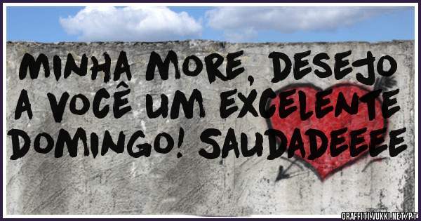 Minha more, desejo a você um excelente domingo! Saudadeeee