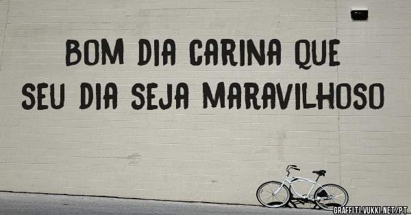  Bom dia carina que seu dia seja maravilhoso 