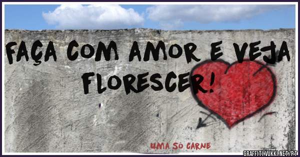 Faça com amor e veja florescer! 